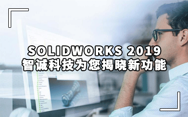 SOLIDWORKS 2019 新功能抢先看，智诚科技2018创新日即将开始