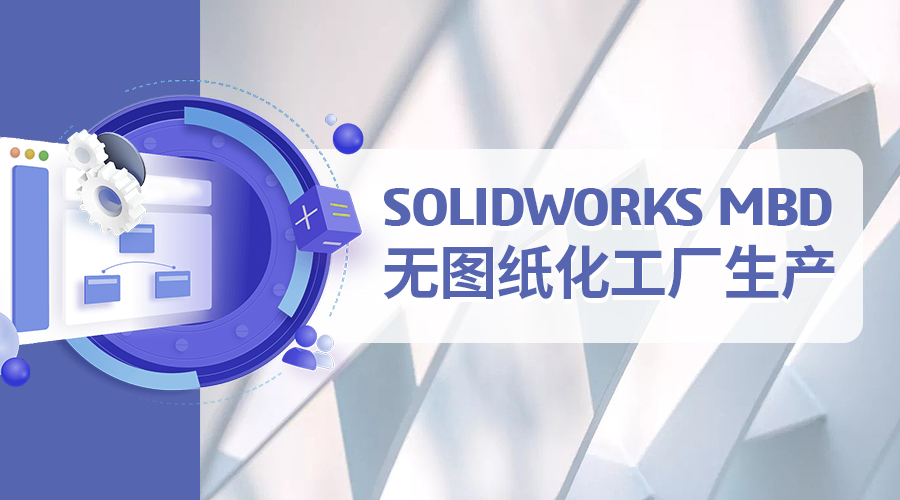 SOLIDWORKS MBD无图纸化工厂生产