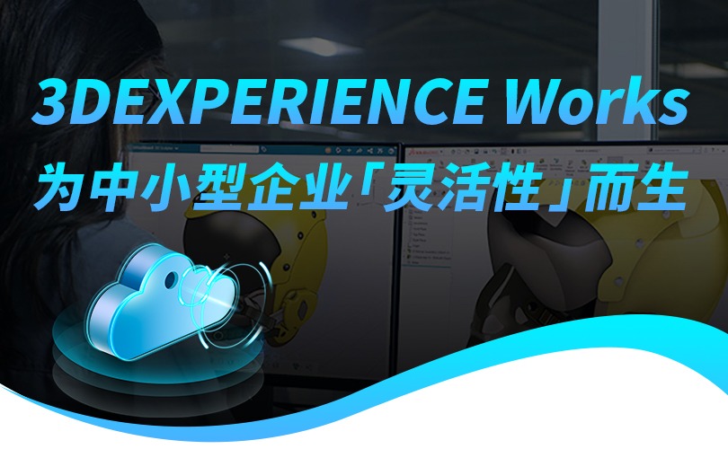 3DEXPERIENCE Works 为中小型企业“灵活性”而生