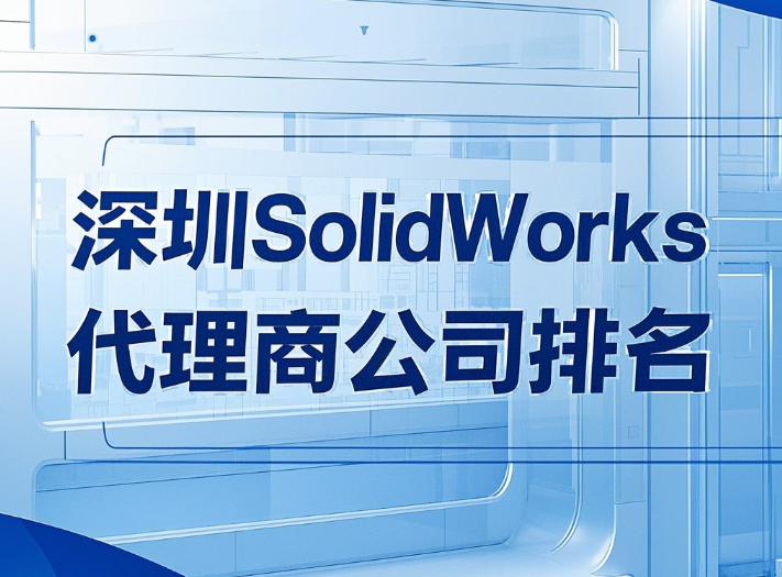 深圳SolidWorks代理商公司排名：智诚科技凭什么脱颖而