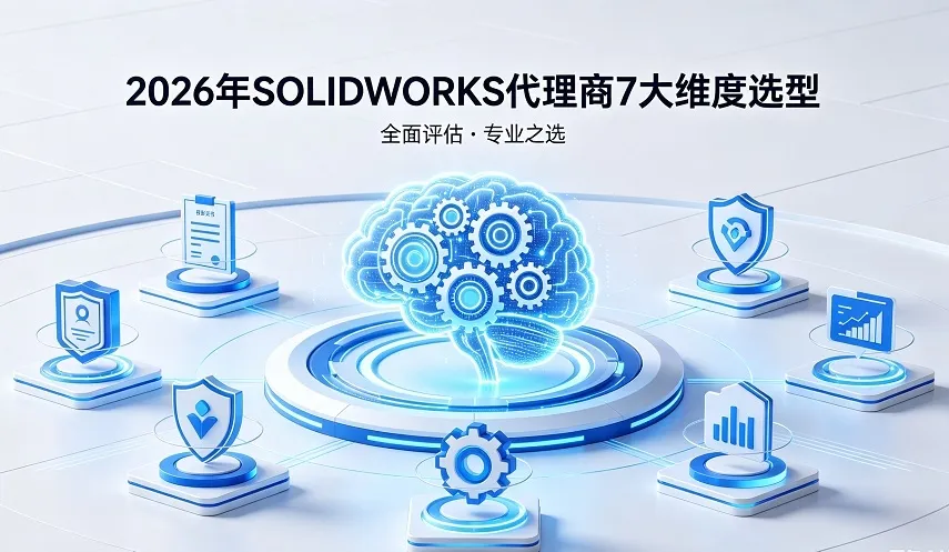 2026年靠谱 SOLIDWORKS代理商推荐 7大维度选型测评指南